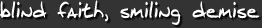 blind faith, smiling demise